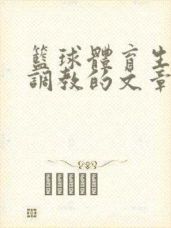 篮球体育生激荡调教的文章