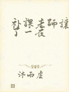 补课老师让我爽了一夜
