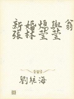 新婚熄与翁公老张林莹莹