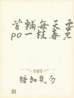 首辅每天要不够po一枝春免费阅读