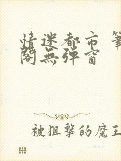 情迷都市 笔趣阁无弹窗