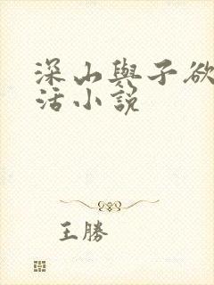 深山与子欲乱生活小说