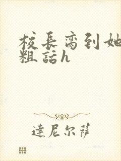 校长脔到她哭h粗话h