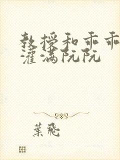 教授和乖乖女H灌满阮阮