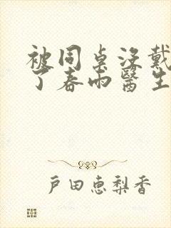 被同桌没戴套干了春雨医生