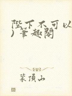 陛下不可以(限) 笔趣阁