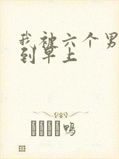 我被六个男人躁到早上