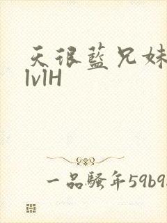 天很蓝兄妹骨科lvlH