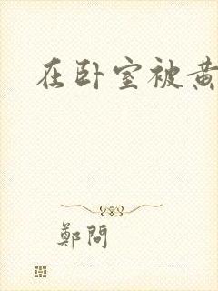 在卧室被黄总干