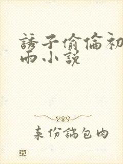 诱子偷伦初尝云雨小说