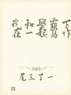 我和学霸下面连在一起写作业小说