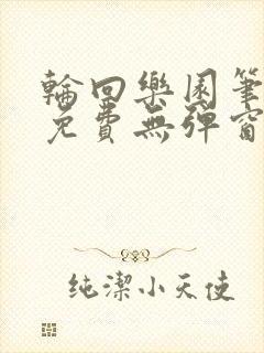 轮回乐园笔趣阁免费无弹窗