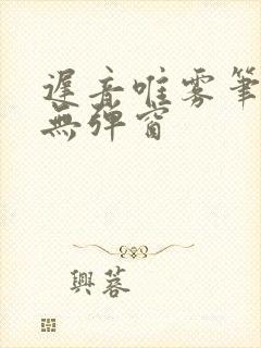 迟音唯雾笔趣阁无弹窗