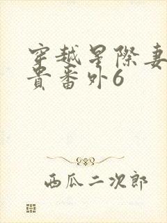 穿越星际妻荣夫贵番外6