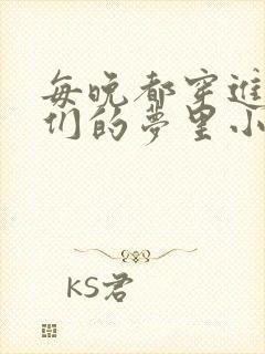 每晚都穿进男神们的梦里小说免费