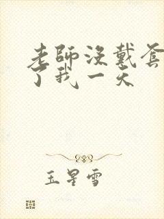 老师没戴套子c了我一天