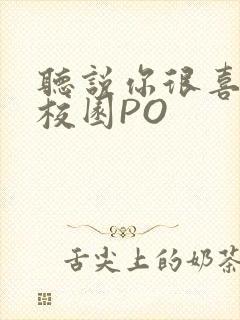 听说你很喜欢我校园PO