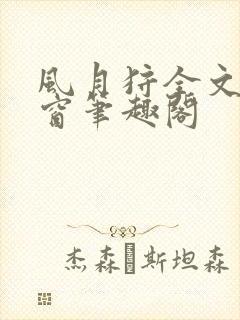 风月狩全文无弹窗笔趣阁