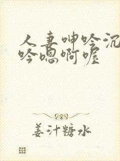 人妻呻吟沉沦呻吟嗯啊喔