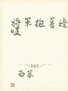 将军抱着边走边吸