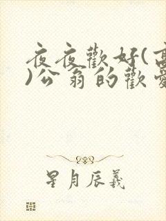 夜夜欢好(高h)公翁的欢爱