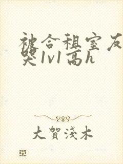 被合租室友禽到哭1v1高h