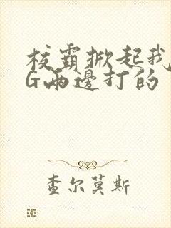 校霸掀起我光PG两边打的