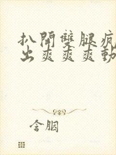 扒开双腿疯狂进出爽爽爽动态照片