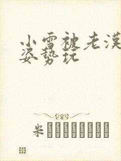 小雪被老汉各种姿势玩