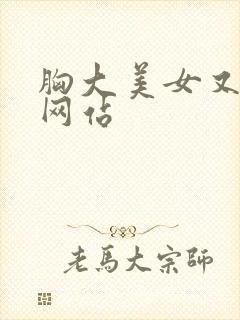 胸大美女又黄的网站