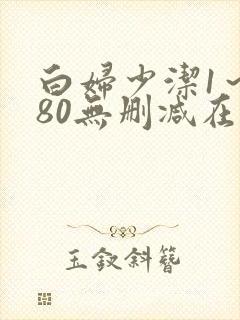 白妇少洁1～180无删减在线阅读