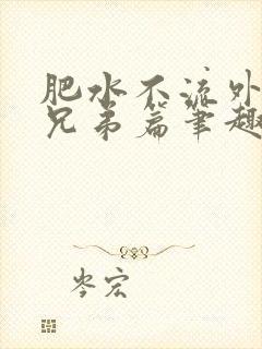 肥水不流外人田兄弟篇笔趣阁小说