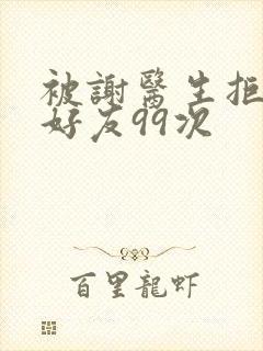 被谢医生拒绝加好友99次