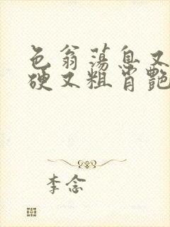 色翁荡息又大又硬又粗肖艳