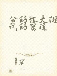 公的粗大挺进了我的密道