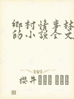 乡村情事林大牛的小说全文免费阅读无弹窗的