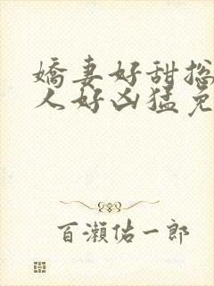 娇妻好甜总裁大人好凶猛免费小说