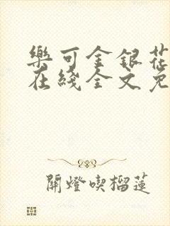 乐可金银花露鹭在线全文免费阅读笔趣阁打火