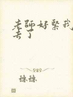 老师好紧我要进去了