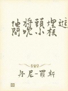 他将头埋进双腿间吮小核