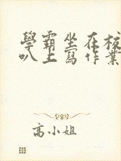 学霸坐在校霸鸡叭上写作业