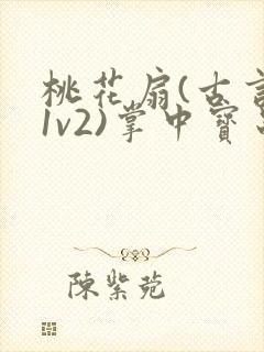 桃花扇(古言,1v2)掌中宝串串香