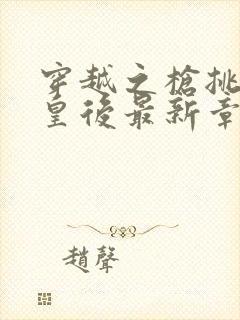 穿越之枪挑长孙皇后最新章节