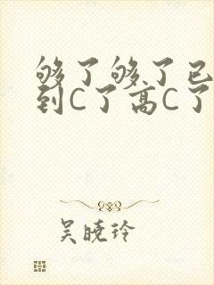 够了够了已经满到C了高C了