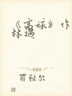 《高嫁》作者:林遇