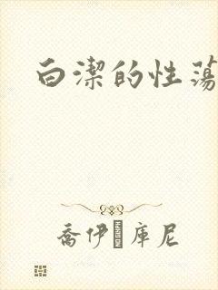 白洁的性荡生活
