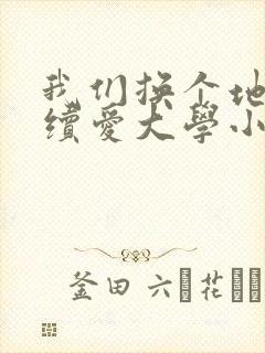 我们换个地方继续爱大学小说