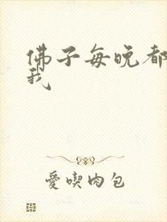 佛子每晚都想渡我