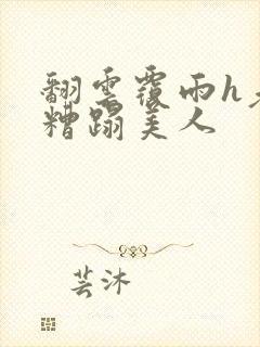 翻云覆雨h老头糟蹋美人