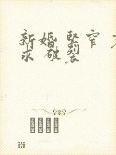 新婚 紧窄 哀求 破裂